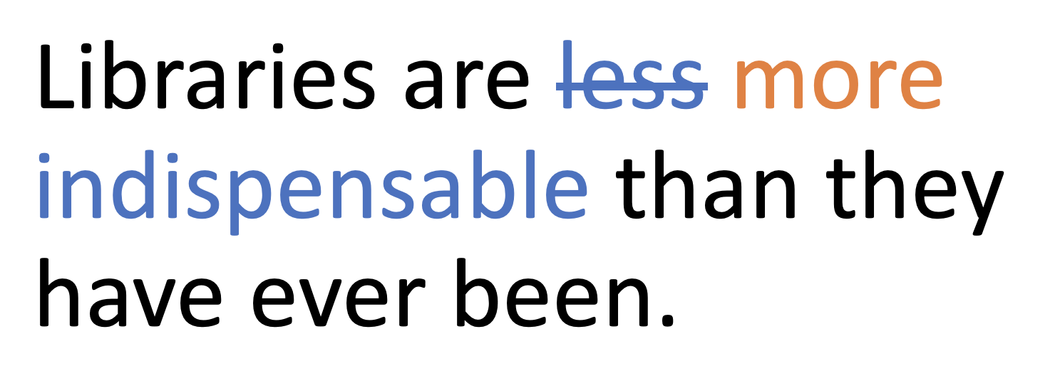Libraries are ~less~ more indispensable than they have ever been.
